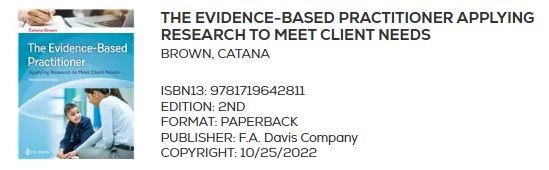 THE EVIDENCE-BASED PRACTITIONER APPLYING RESEARCH TO MEET CLIENT NEEDS BROWN, CATANA ISBN13: 9781719642811 EDITION: 2ND FORMAT: PAPERBACK PUBLISHER: F.A. Davis Company COPYRIGHT: 10/25/2022